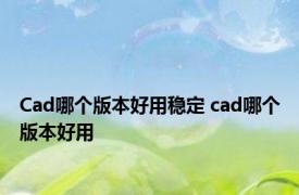 Cad哪个版本好用稳定 cad哪个版本好用 