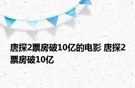 唐探2票房破10亿的电影 唐探2票房破10亿 