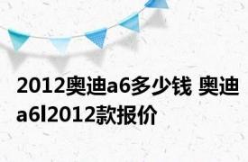 2012奥迪a6多少钱 奥迪a6l2012款报价 