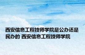 西安信息工程技师学院是公办还是民办的 西安信息工程技师学院 