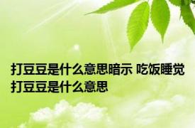 打豆豆是什么意思暗示 吃饭睡觉打豆豆是什么意思 