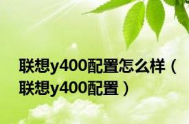 联想y400配置怎么样（联想y400配置）