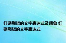 红磷燃烧的文字表达式及现象 红磷燃烧的文字表达式 