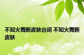 不知火舞新皮肤台词 不知火舞新皮肤 