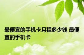 最便宜的手机卡月租多少钱 最便宜的手机卡 