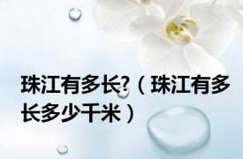 珠江有多长?（珠江有多长多少千米）