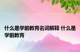 什么是学前教育名词解释 什么是学前教育 