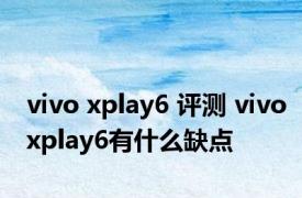 vivo xplay6 评测 vivoxplay6有什么缺点 