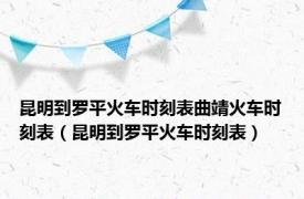 昆明到罗平火车时刻表曲靖火车时刻表（昆明到罗平火车时刻表）