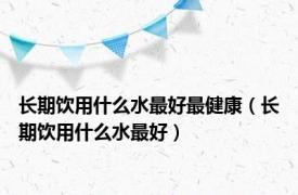 长期饮用什么水最好最健康（长期饮用什么水最好）