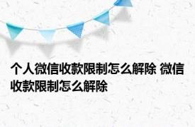 个人微信收款限制怎么解除 微信收款限制怎么解除 