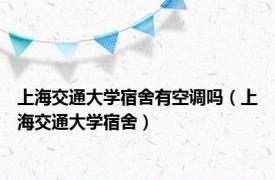 上海交通大学宿舍有空调吗（上海交通大学宿舍）