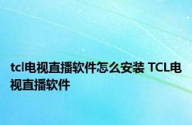 tcl电视直播软件怎么安装 TCL电视直播软件 