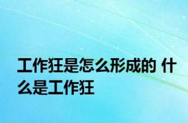 工作狂是怎么形成的 什么是工作狂 