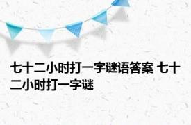 七十二小时打一字谜语答案 七十二小时打一字谜 