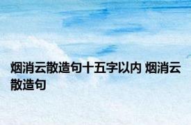 烟消云散造句十五字以内 烟消云散造句 