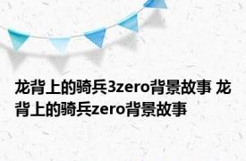 龙背上的骑兵3zero背景故事 龙背上的骑兵zero背景故事 