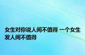 女生对你说人间不值得 一个女生发人间不值得 