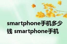 smartphone手机多少钱 smartphone手机 