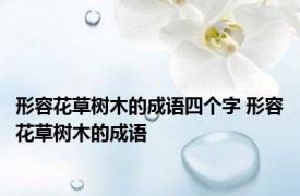 形容花草树木的成语四个字 形容花草树木的成语 