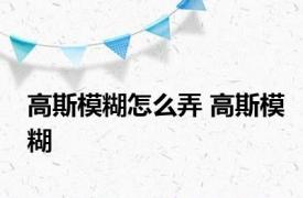 高斯模糊怎么弄 高斯模糊 