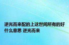 逆光而来配的上这世间所有的好什么意思 逆光而来 