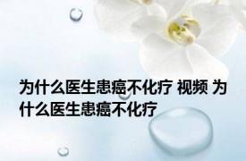 为什么医生患癌不化疗 视频 为什么医生患癌不化疗 