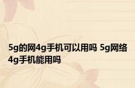 5g的网4g手机可以用吗 5g网络4g手机能用吗 