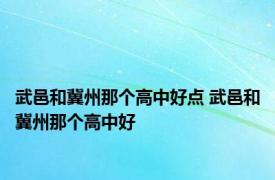 武邑和冀州那个高中好点 武邑和冀州那个高中好 