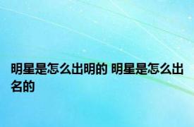 明星是怎么出明的 明星是怎么出名的 