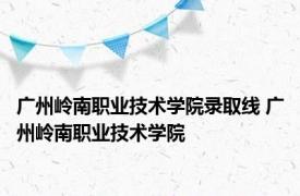 广州岭南职业技术学院录取线 广州岭南职业技术学院 