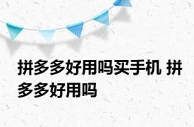 拼多多好用吗买手机 拼多多好用吗 