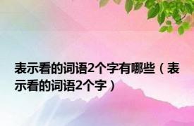 表示看的词语2个字有哪些（表示看的词语2个字）