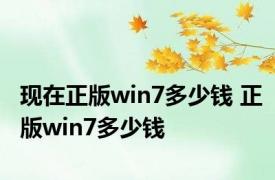 现在正版win7多少钱 正版win7多少钱 