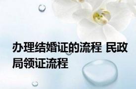 办理结婚证的流程 民政局领证流程 