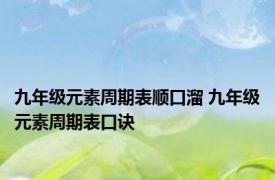 九年级元素周期表顺口溜 九年级元素周期表口诀 