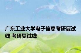 广东工业大学电子信息考研复试线 考研复试线 