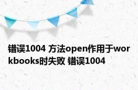 错误1004 方法open作用于workbooks时失败 错误1004 