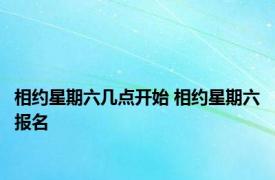 相约星期六几点开始 相约星期六报名 