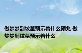 做梦梦到坟墓预示着什么预兆 做梦梦到坟墓预示着什么