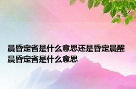 晨昏定省是什么意思还是昏定晨醒 晨昏定省是什么意思 