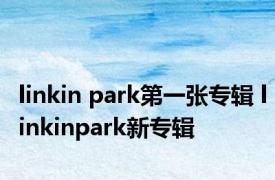 linkin park第一张专辑 linkinpark新专辑 