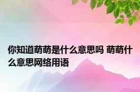 你知道萌萌是什么意思吗 萌萌什么意思网络用语 