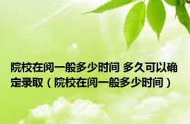 院校在阅一般多少时间 多久可以确定录取（院校在阅一般多少时间）