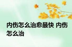 内伤怎么治愈最快 内伤怎么治 