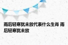 雨后轻寒犹未放代表什么生肖 雨后轻寒犹未放 