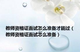 教师资格证面试怎么准备才能过（教师资格证面试怎么准备）