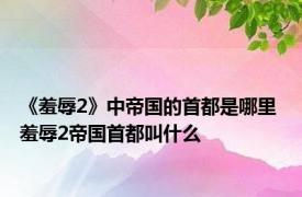 《羞辱2》中帝国的首都是哪里 羞辱2帝国首都叫什么 