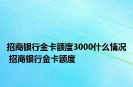 招商银行金卡额度3000什么情况 招商银行金卡额度 