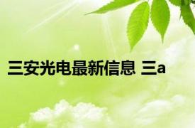 三安光电最新信息 三a 